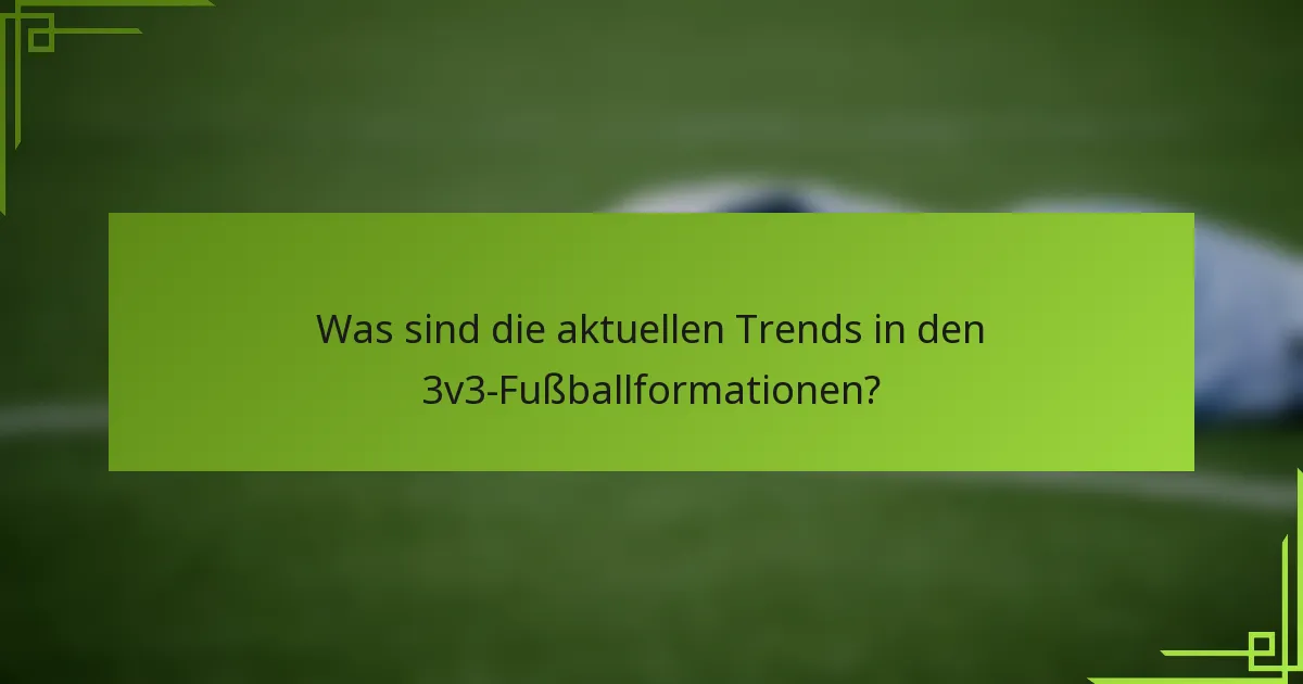 Was sind die aktuellen Trends in den 3v3-Fußballformationen?