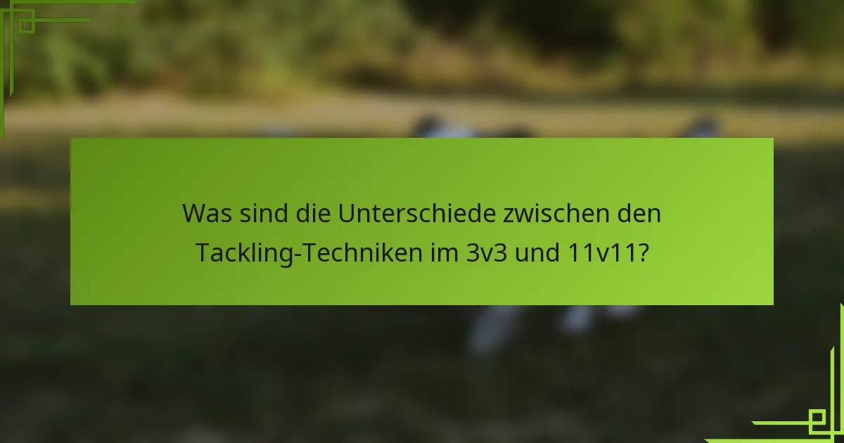 Was sind die Unterschiede zwischen den Tackling-Techniken im 3v3 und 11v11?