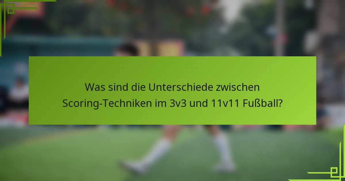 Was sind die Unterschiede zwischen Scoring-Techniken im 3v3 und 11v11 Fußball?