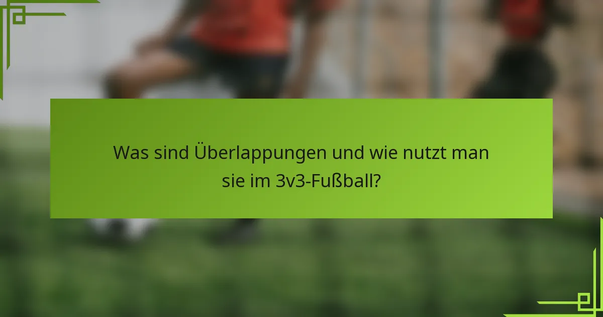 Was sind Überlappungen und wie nutzt man sie im 3v3-Fußball?
