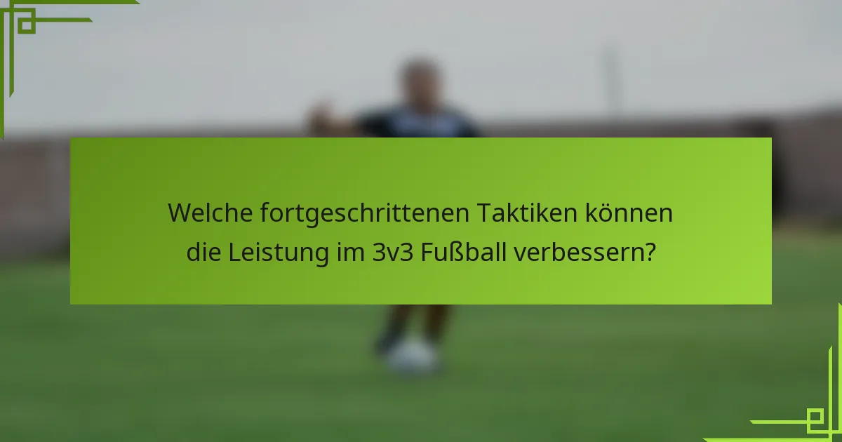 Welche fortgeschrittenen Taktiken können die Leistung im 3v3 Fußball verbessern?