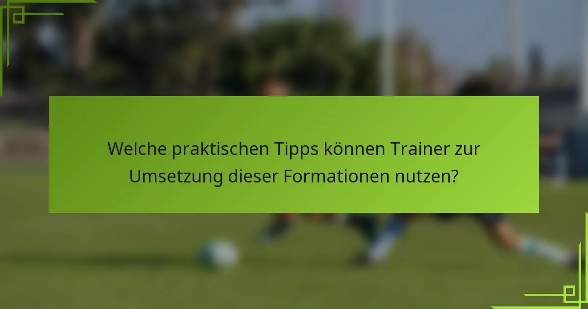 Welche praktischen Tipps können Trainer zur Umsetzung dieser Formationen nutzen?