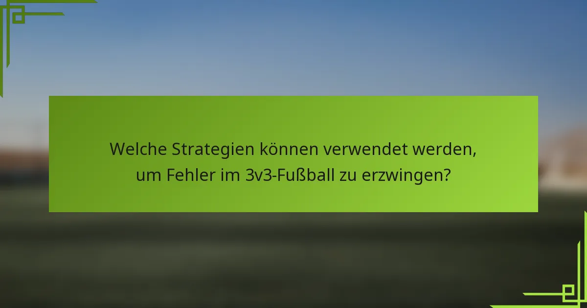 Welche Strategien können verwendet werden, um Fehler im 3v3-Fußball zu erzwingen?
