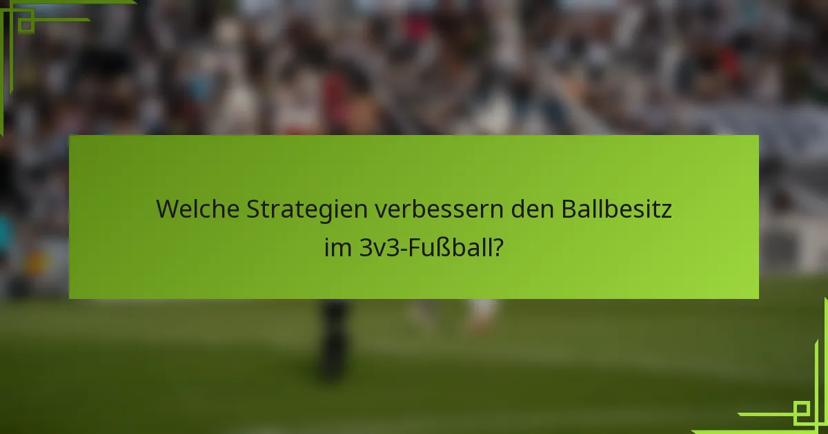 Welche Strategien verbessern den Ballbesitz im 3v3-Fußball?