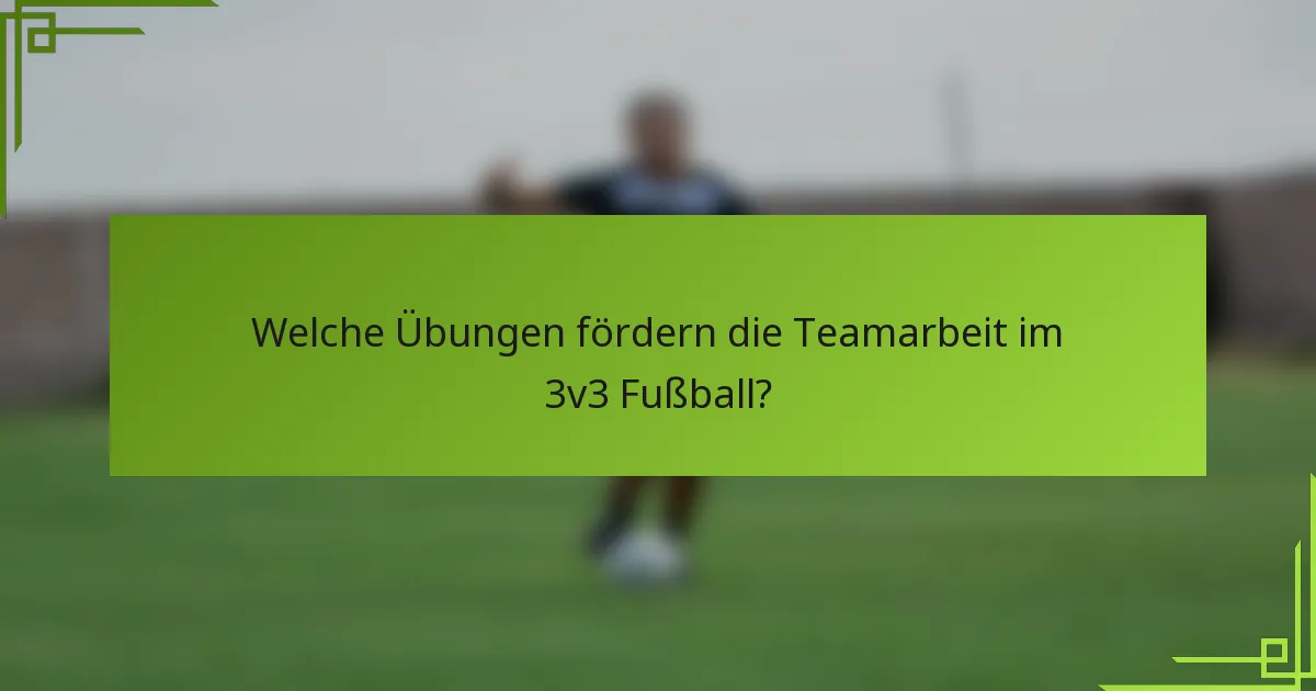 Welche Übungen fördern die Teamarbeit im 3v3 Fußball?