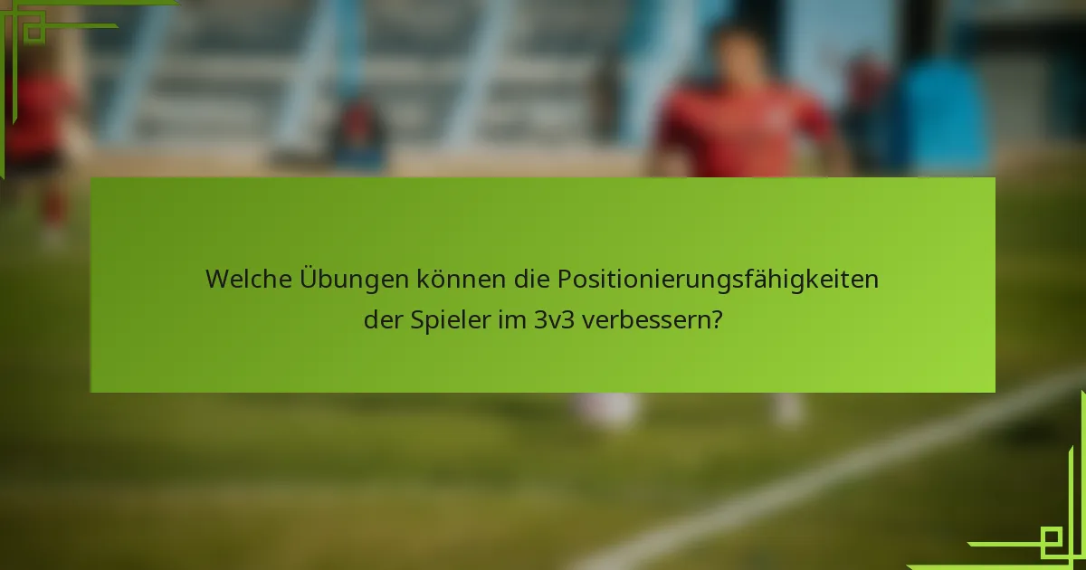 Welche Übungen können die Positionierungsfähigkeiten der Spieler im 3v3 verbessern?