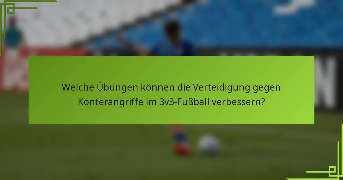 Welche Übungen können die Verteidigung gegen Konterangriffe im 3v3-Fußball verbessern?