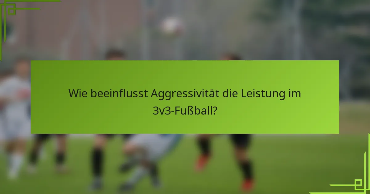 Wie beeinflusst Aggressivität die Leistung im 3v3-Fußball?