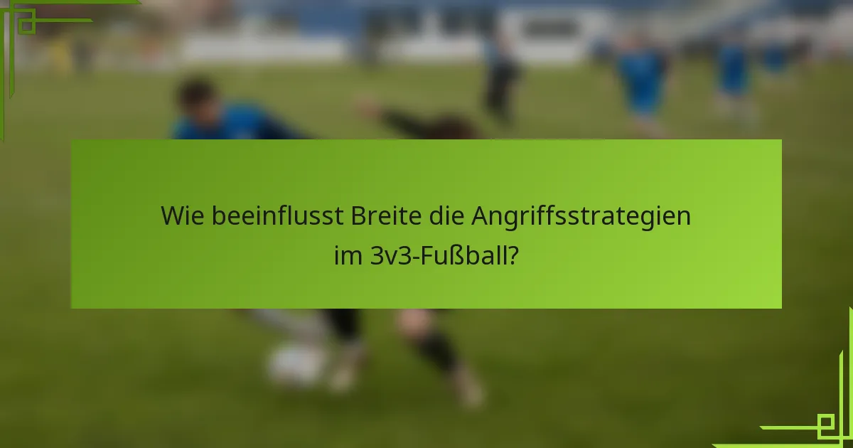 Wie beeinflusst Breite die Angriffsstrategien im 3v3-Fußball?