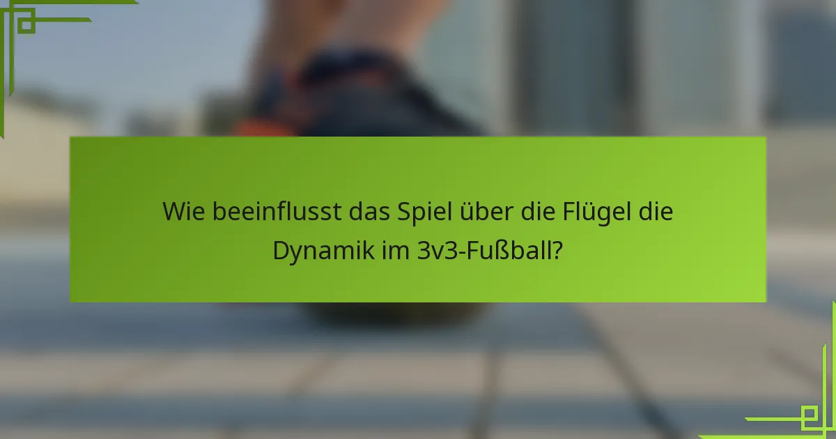Wie beeinflusst das Spiel über die Flügel die Dynamik im 3v3-Fußball?