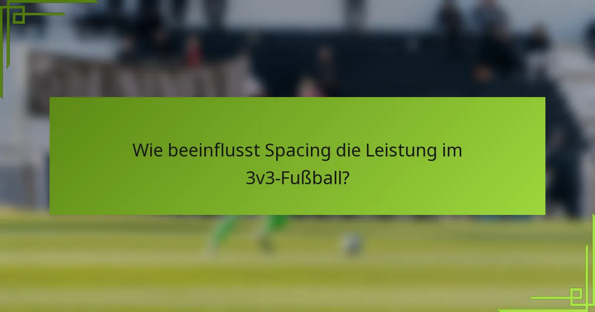Wie beeinflusst Spacing die Leistung im 3v3-Fußball?