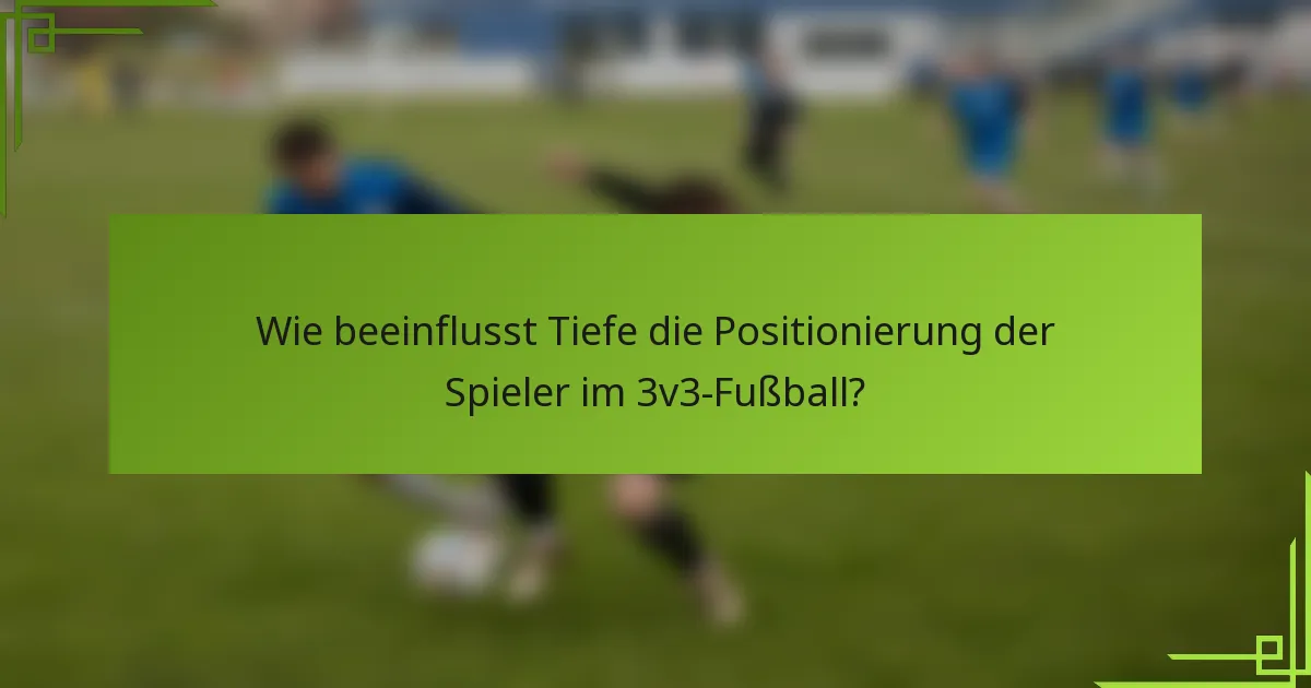 Wie beeinflusst Tiefe die Positionierung der Spieler im 3v3-Fußball?