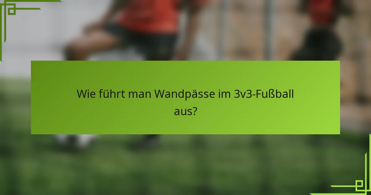 Wie führt man Wandpässe im 3v3-Fußball aus?