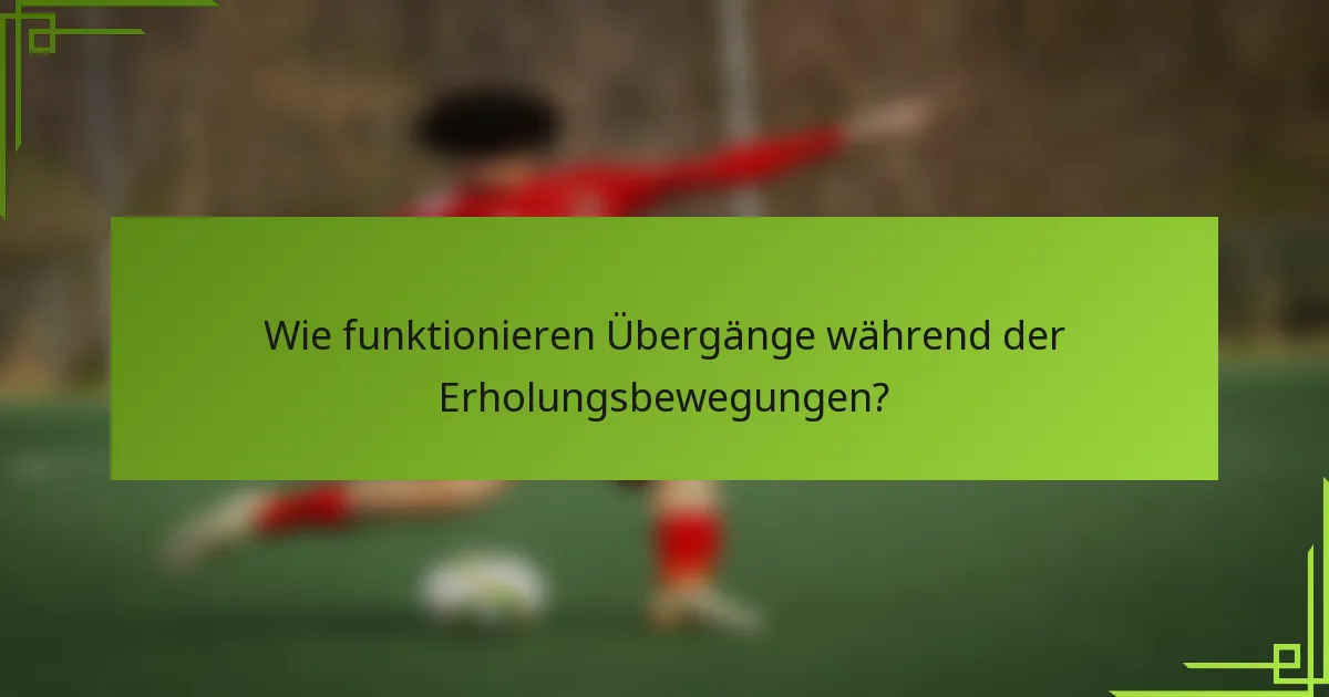Wie funktionieren Übergänge während der Erholungsbewegungen?