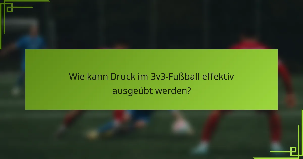 Wie kann Druck im 3v3-Fußball effektiv ausgeübt werden?