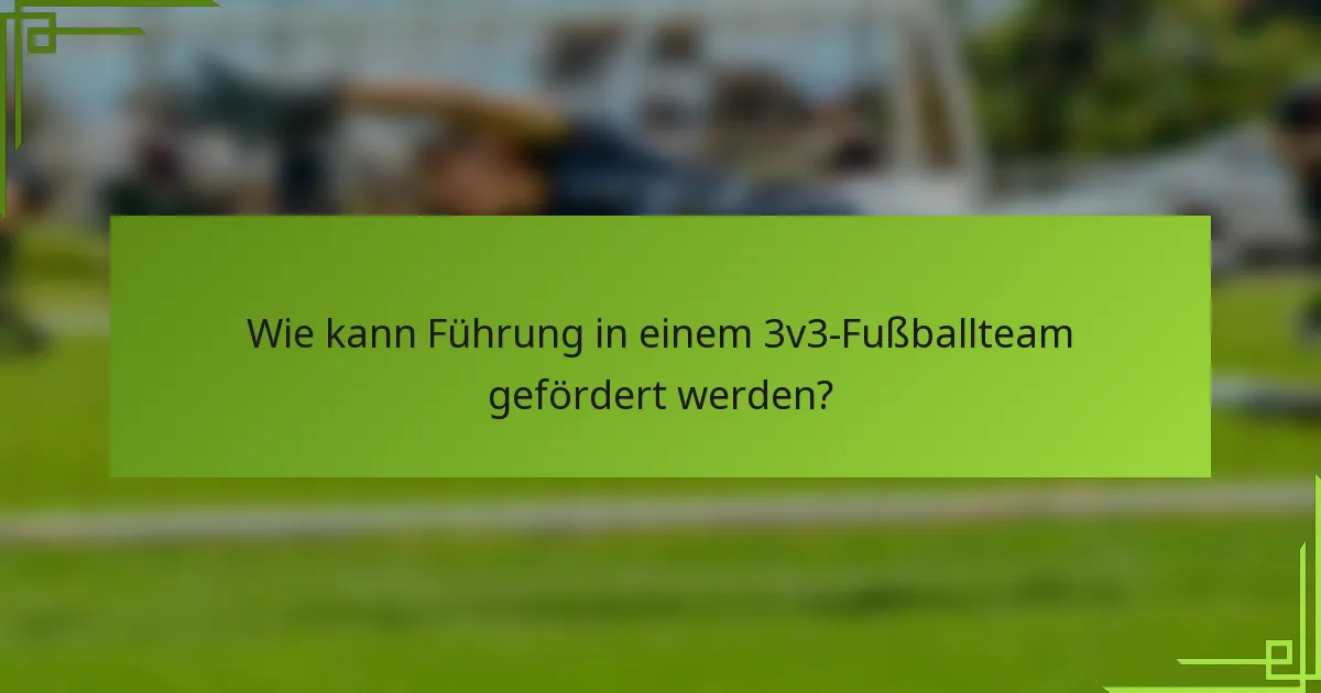 Wie kann Führung in einem 3v3-Fußballteam gefördert werden?