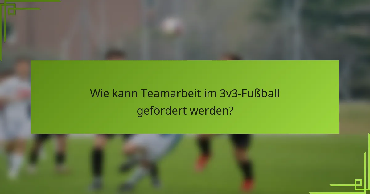Wie kann Teamarbeit im 3v3-Fußball gefördert werden?