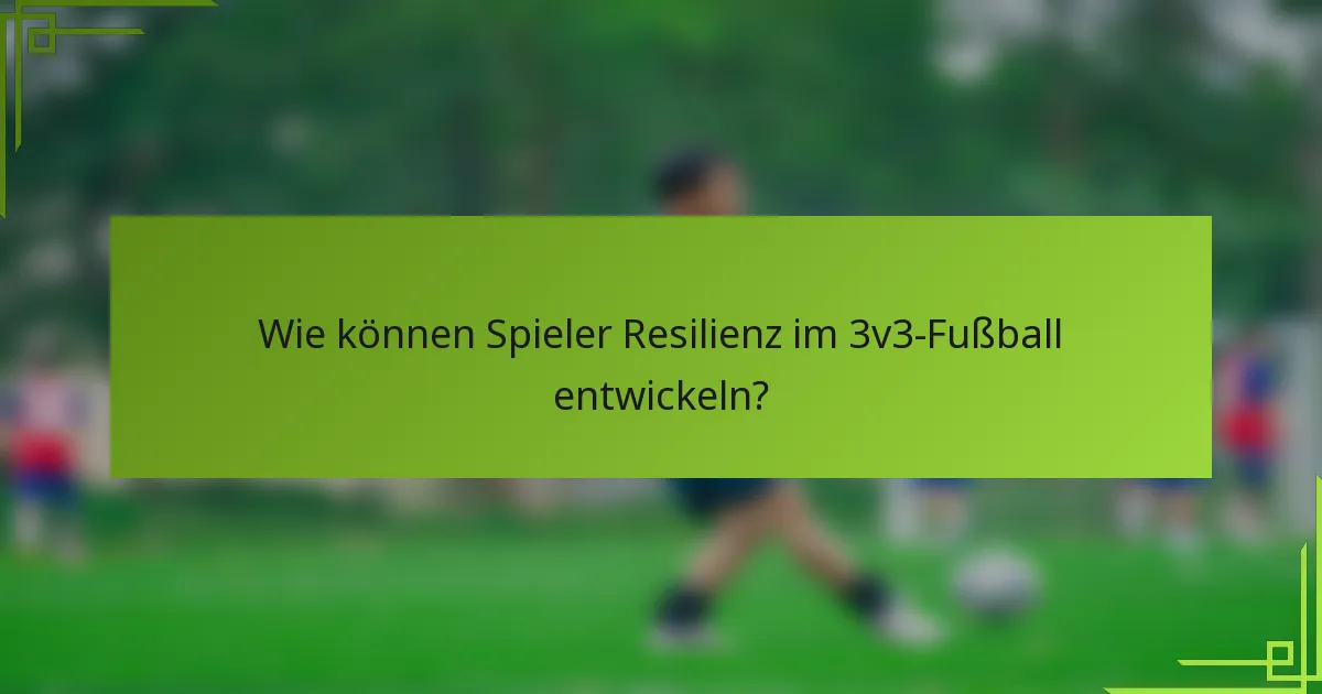 Wie können Spieler Resilienz im 3v3-Fußball entwickeln?