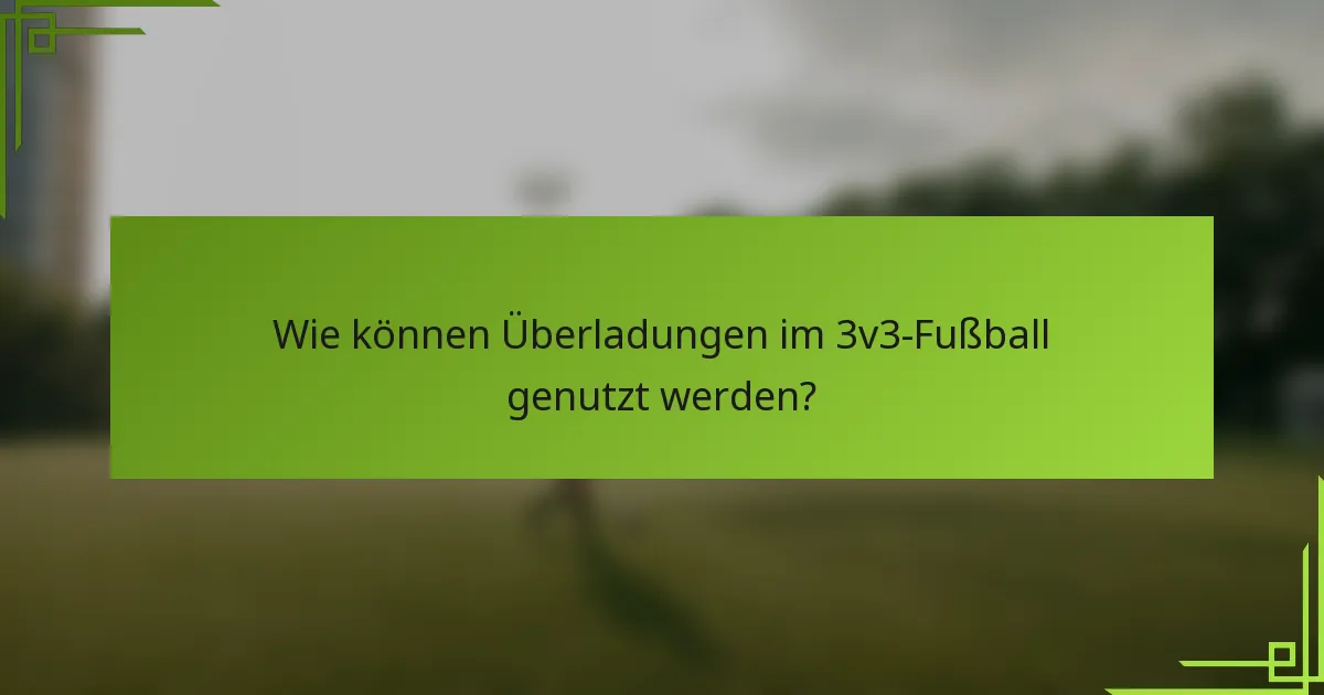 Wie können Überladungen im 3v3-Fußball genutzt werden?