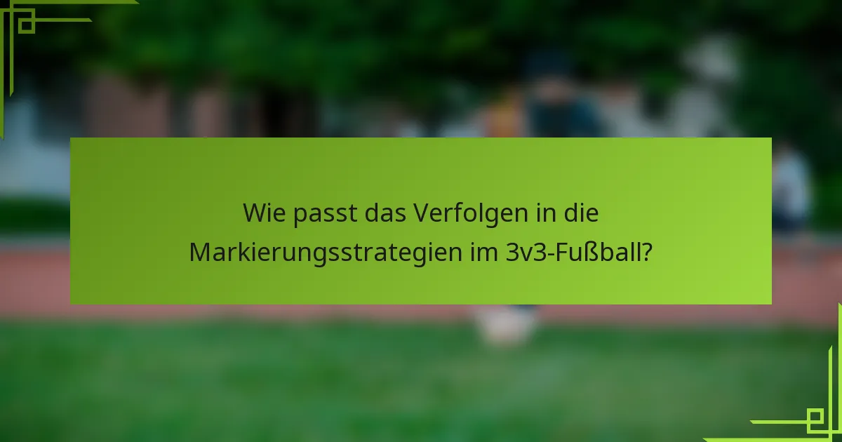 Wie passt das Verfolgen in die Markierungsstrategien im 3v3-Fußball?