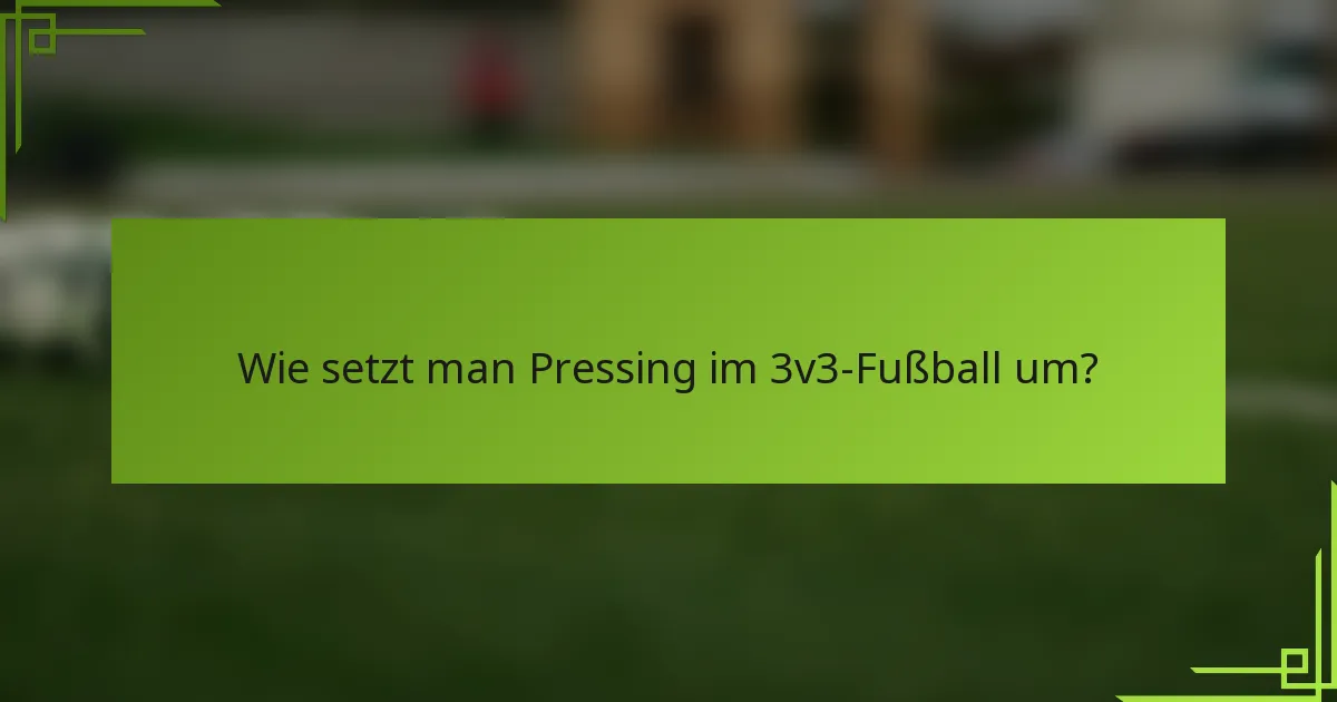Wie setzt man Pressing im 3v3-Fußball um?
