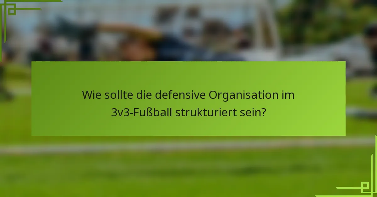 Wie sollte die defensive Organisation im 3v3-Fußball strukturiert sein?