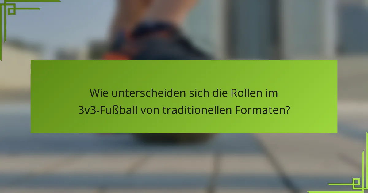 Wie unterscheiden sich die Rollen im 3v3-Fußball von traditionellen Formaten?