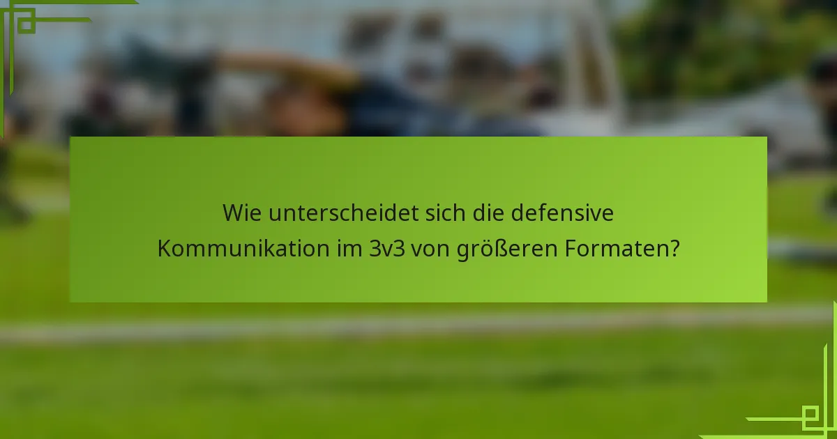 Wie unterscheidet sich die defensive Kommunikation im 3v3 von größeren Formaten?